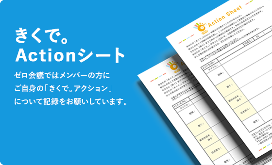 きくで。Actionシート ゼロ会議ではメンバーの方にご自身の「きくで。アクション」について記録をお願いしています。