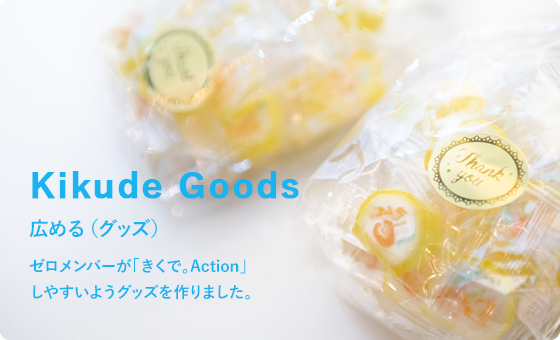 Kikude Goods 広める（グッズ） ゼロメンバーが「きくで。Action」しやすいようグッズを作りました。